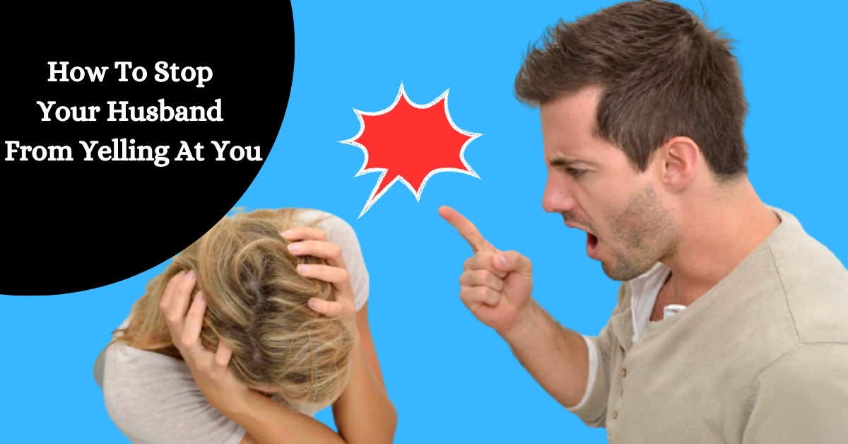 How To Stop Your Husband From Yelling At You